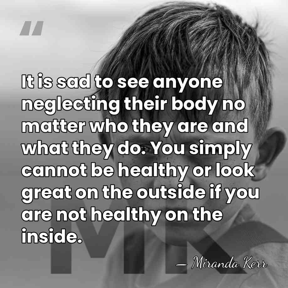 It is sad to see anyone neglecting their body no matter who&hellip; - Miranda Kerr