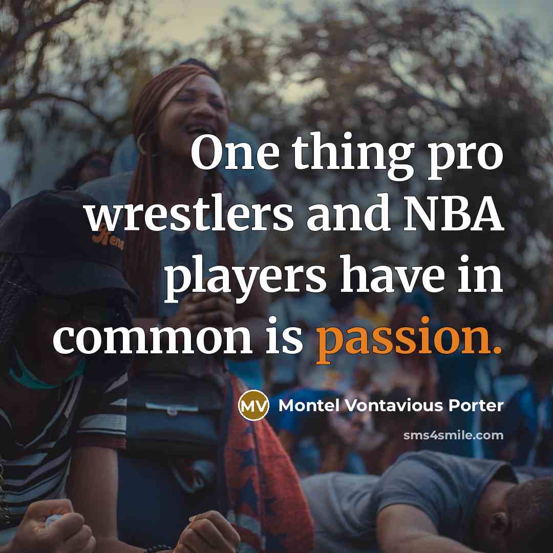 “One thing pro wrestlers and NBA players have in common…” quote by Montel Vontavious Porter
