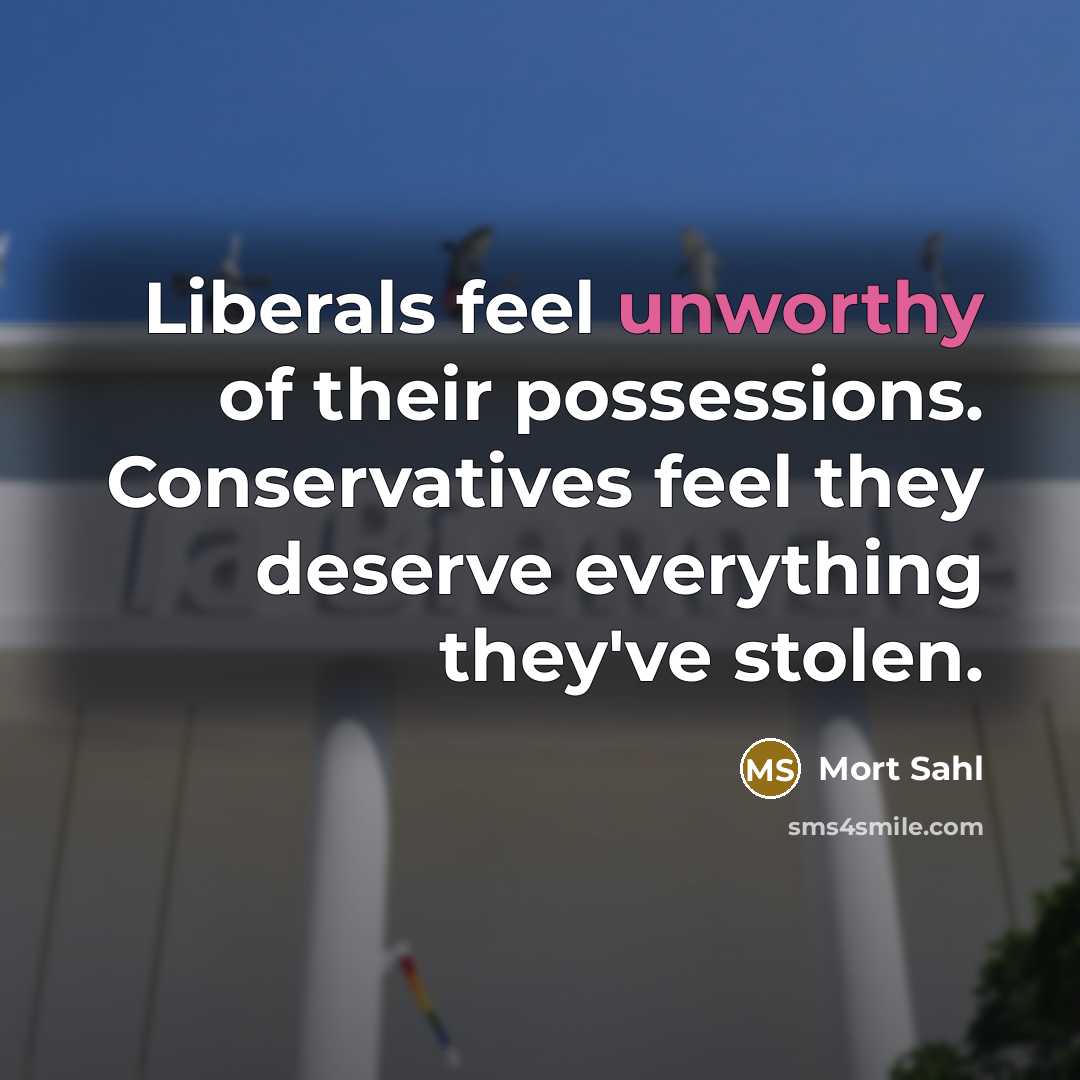 “Liberals feel unworthy of their possessions. Conservatives feel they deserve…” quote by Mort Sahl