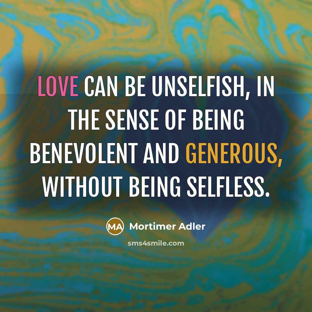 “Love can be unselfish, in the sense of being benevolent…” quote by Mortimer Adler