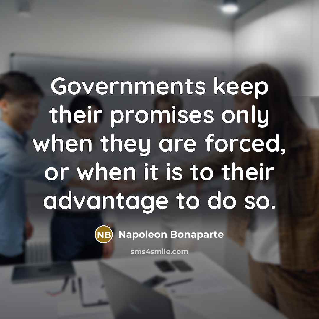 “Governments keep their promises only when they are forced, or…” quote by Napoleon Bonaparte