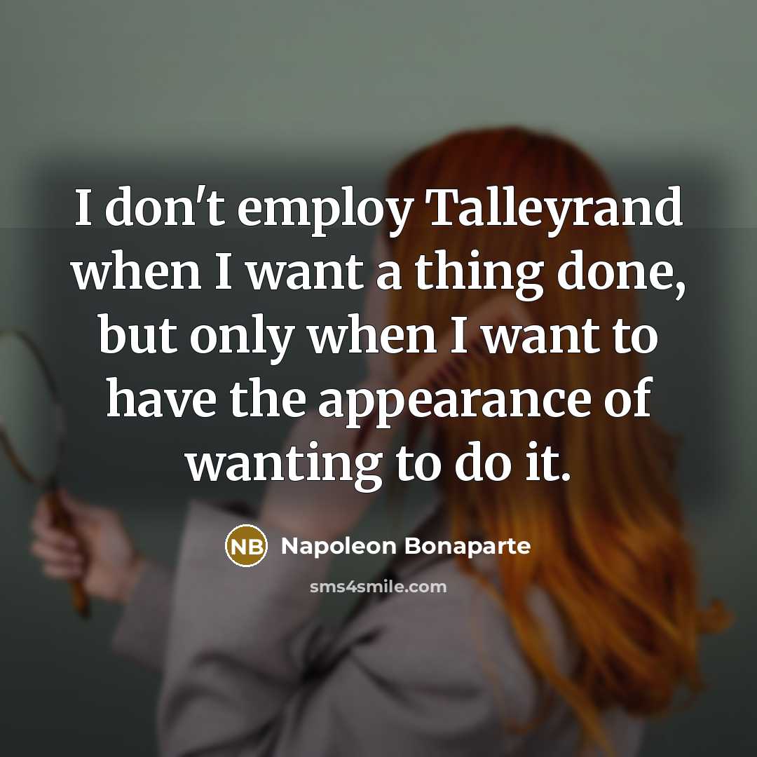 “I don't employ Talleyrand when I want a thing done,…” quote by Napoleon Bonaparte