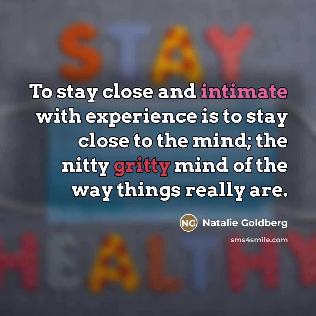 “To stay close and intimate with experience is to stay…” quote by Natalie Goldberg