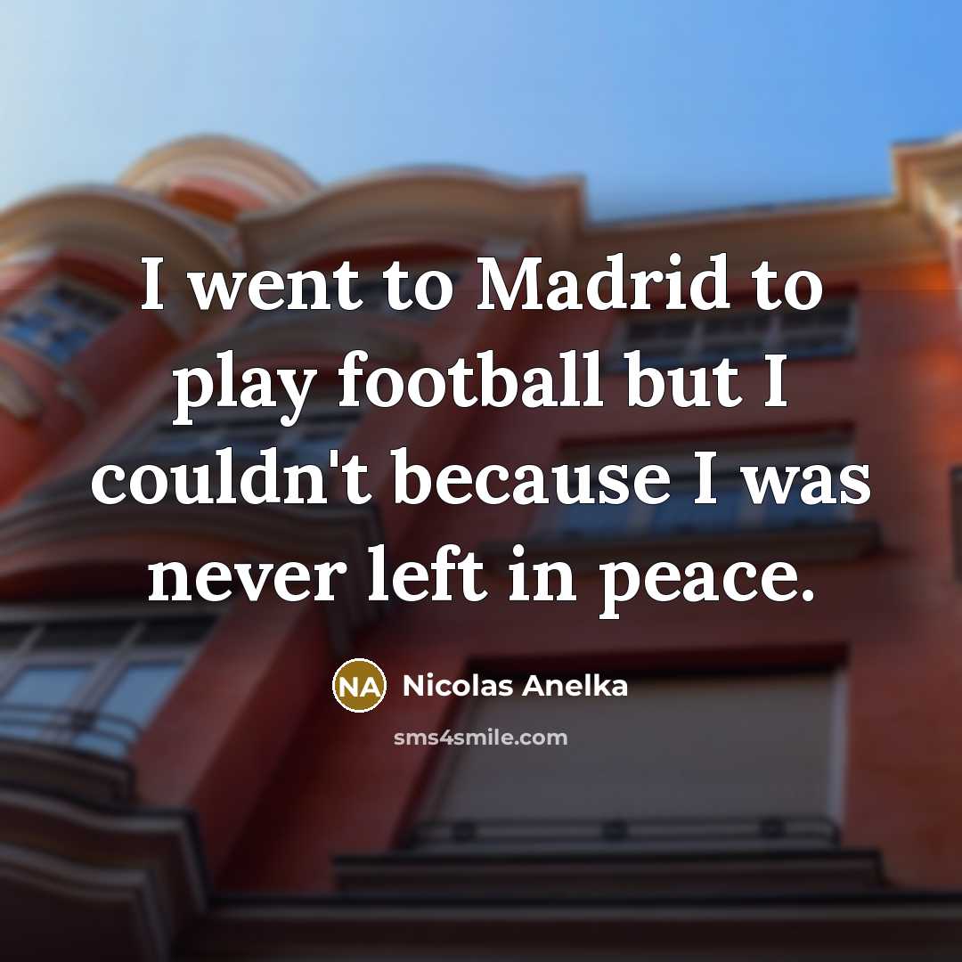 “I went to Madrid to play football but I couldn't…” quote by Nicolas Anelka