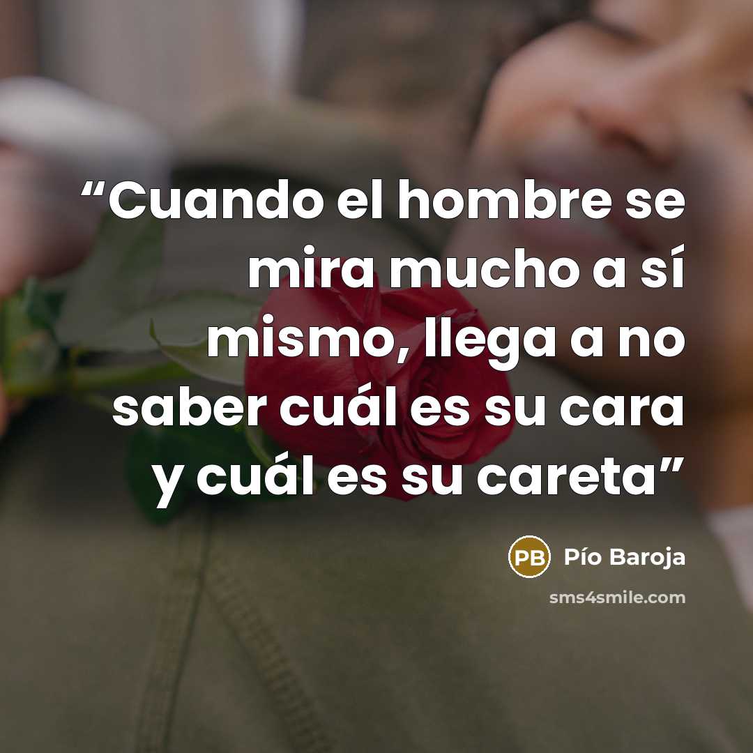 “Cuando el hombre se mira mucho a sí mismo, llega a no saber cuál es su cara y cuál es su careta” quote by Pío Baroja
