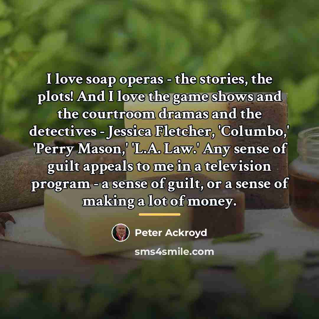 “I love soap operas - the stories, the plots! And…” quote by Peter Ackroyd