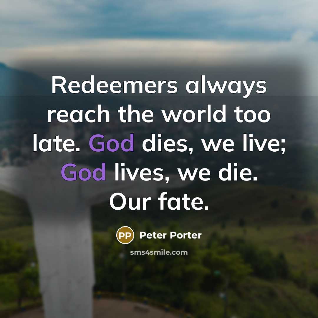 “Redeemers always reach the world too late. God dies, we…” quote by Peter Porter