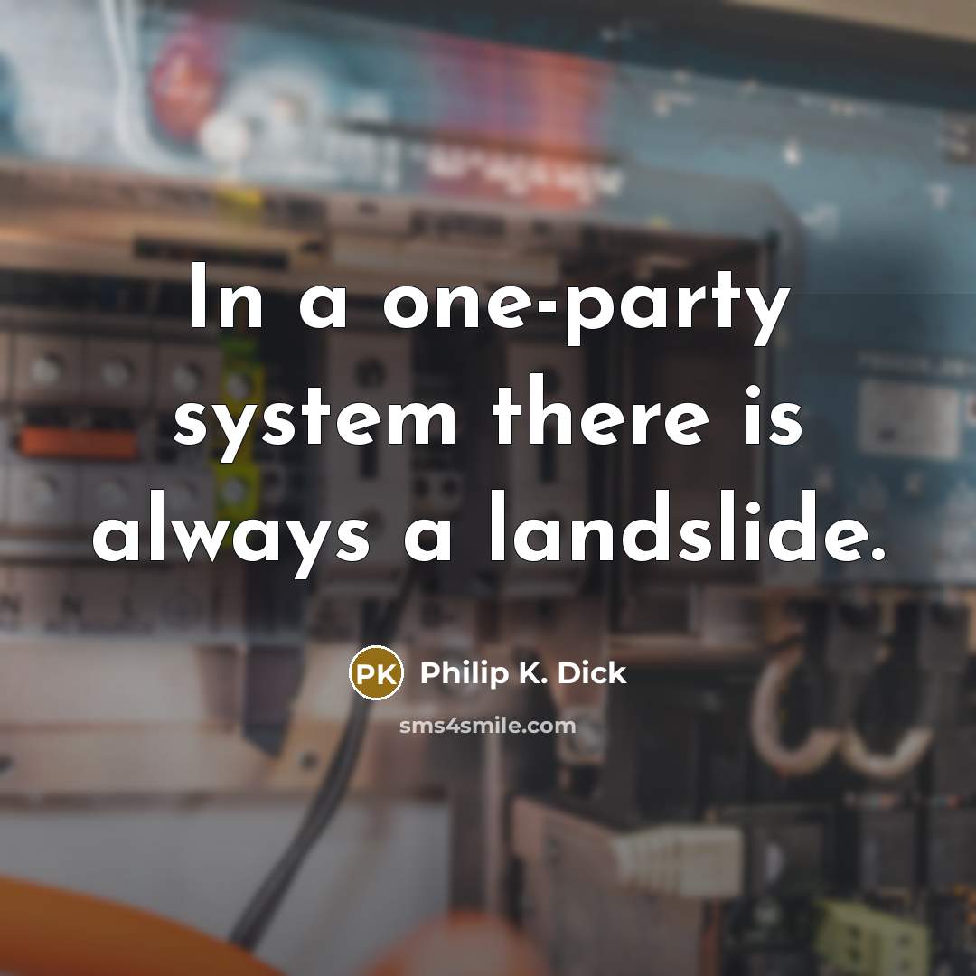“In a one-party system there is always a landslide.” quote by Philip K. Dick