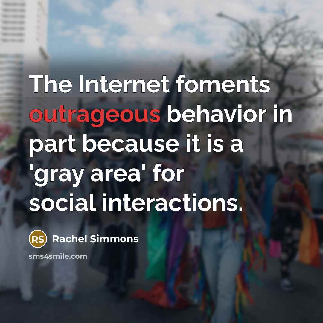 “The Internet foments outrageous behavior in part because it is…” quote by Rachel Simmons