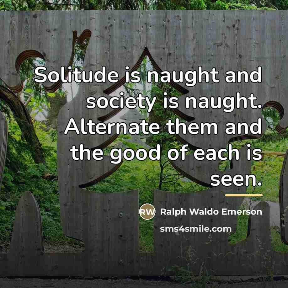 “Solitude is naught and society is naught. Alternate them and…” quote by Ralph Waldo Emerson