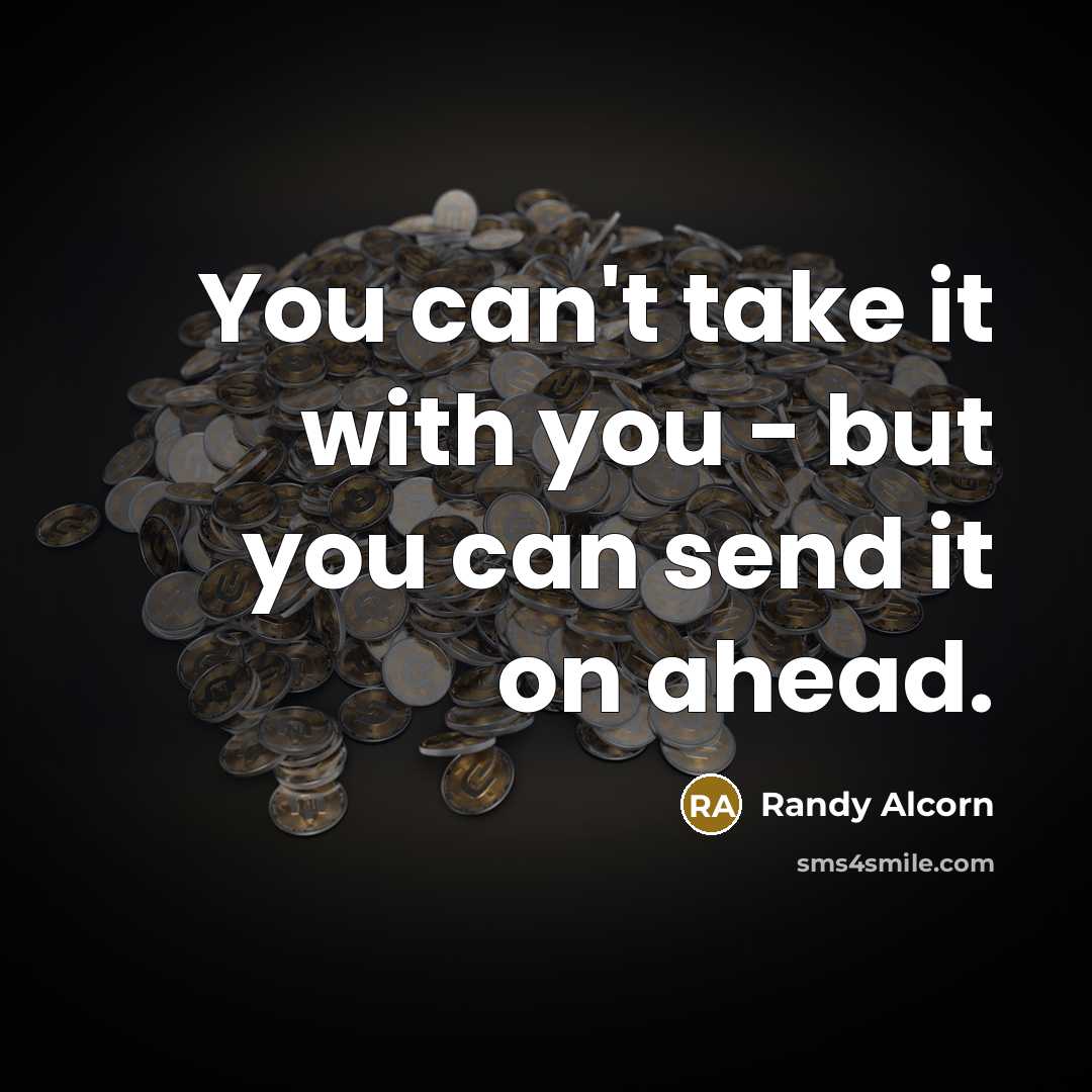 “You can't take it with you - but you can…” quote by Randy Alcorn
