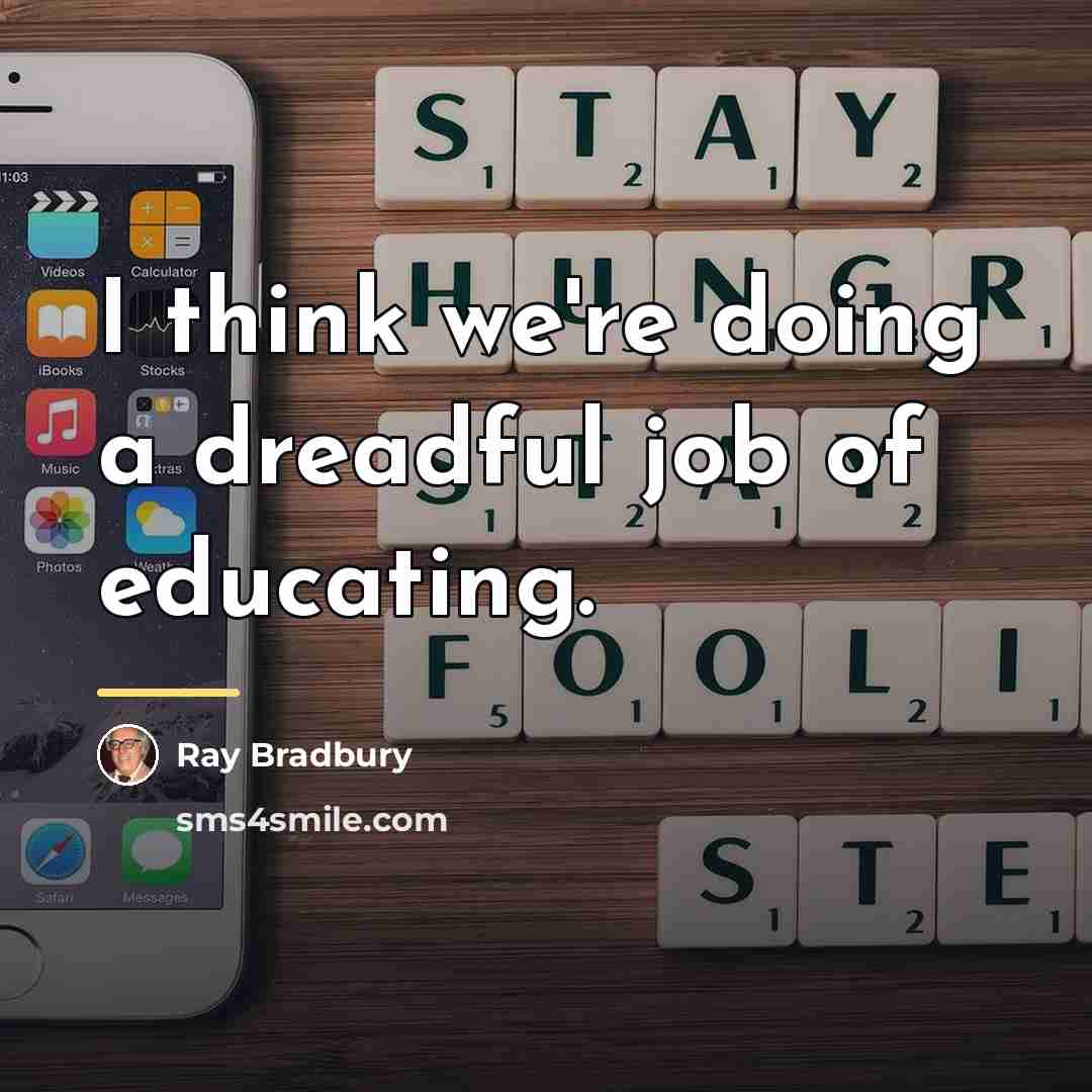 “I think we're doing a dreadful job of educating.…” quote by Ray Bradbury