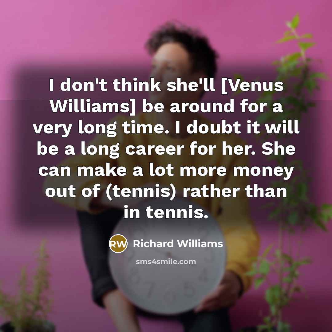 “I don't think she'll [Venus Williams] be around for a…” quote by Richard Williams