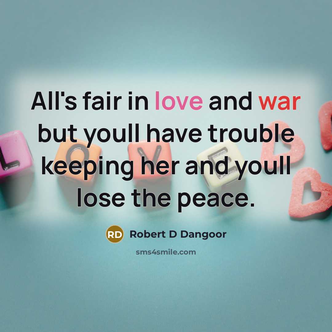 “All's fair in love and war but youll have trouble keeping her and youll lose the peace.” quote by Robert D Dangoor