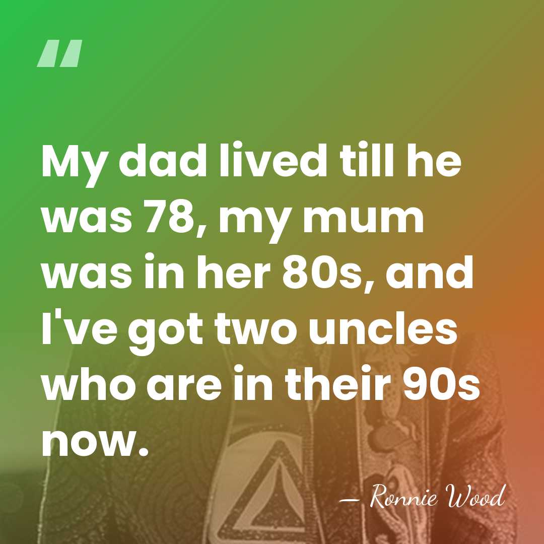 My dad lived till he was 78, my mum was in her&hellip; - Ronnie Wood