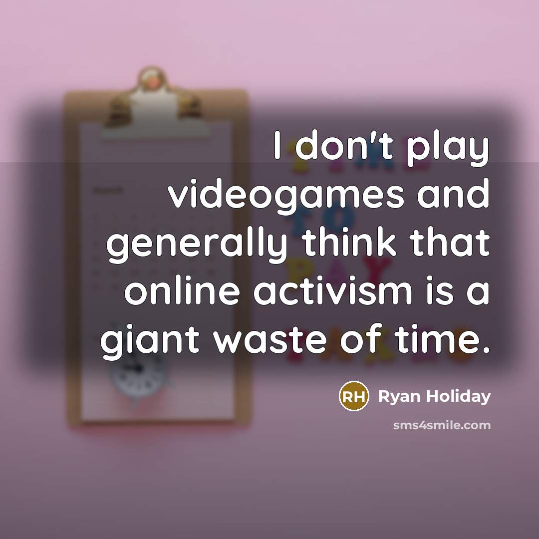 “I don't play videogames and generally think that online activism…” quote by Ryan Holiday