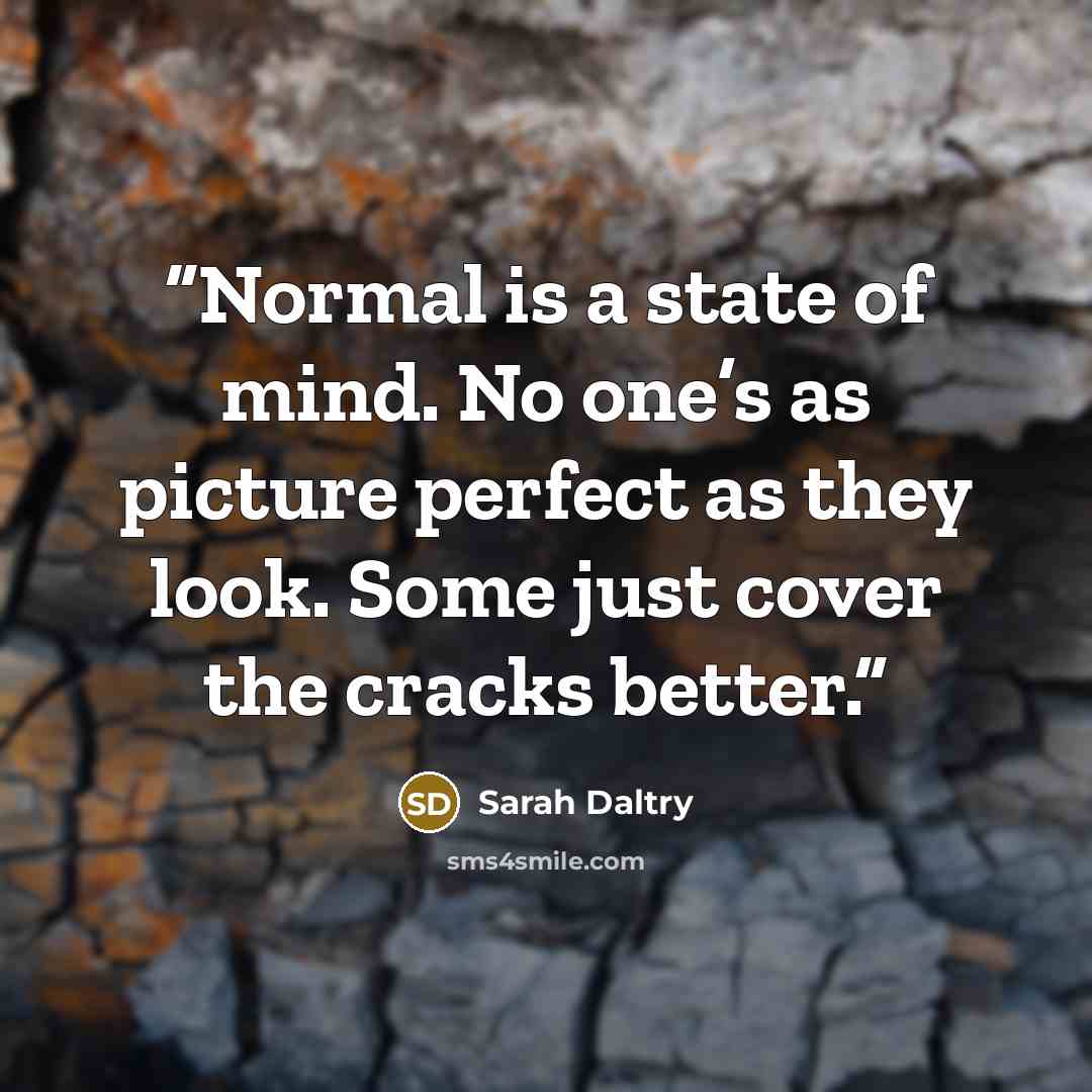 “Normal is a state of mind. No one’s as picture perfect as they look. Some just cover the cracks better.” quote by Sarah Daltry
