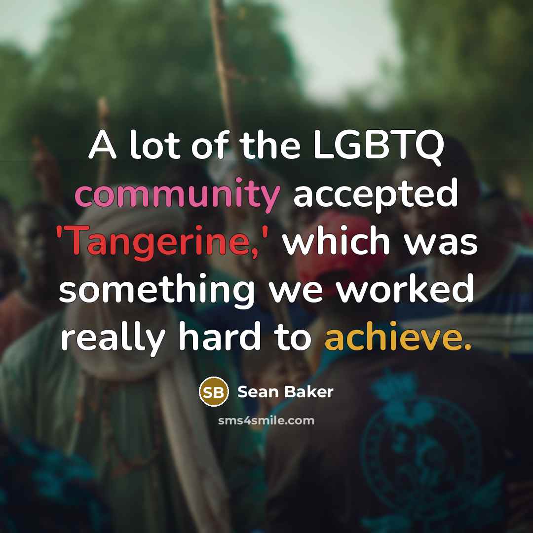 “A lot of the LGBTQ community accepted 'Tangerine,' which was…” quote by Sean Baker