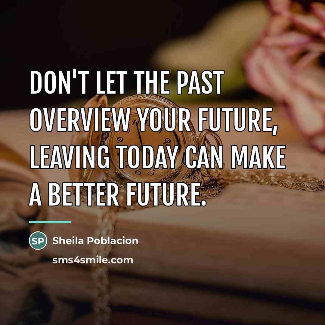 “Don't let the past overview your future, leaving today can…” quote by Sheila Poblacion
