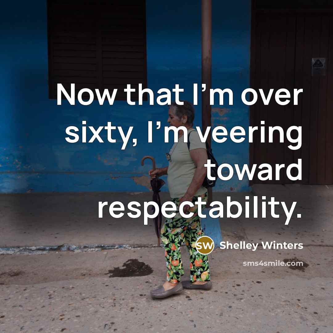 “Now that I'm over sixty, I'm veering toward respectability.…” quote by Shelley Winters