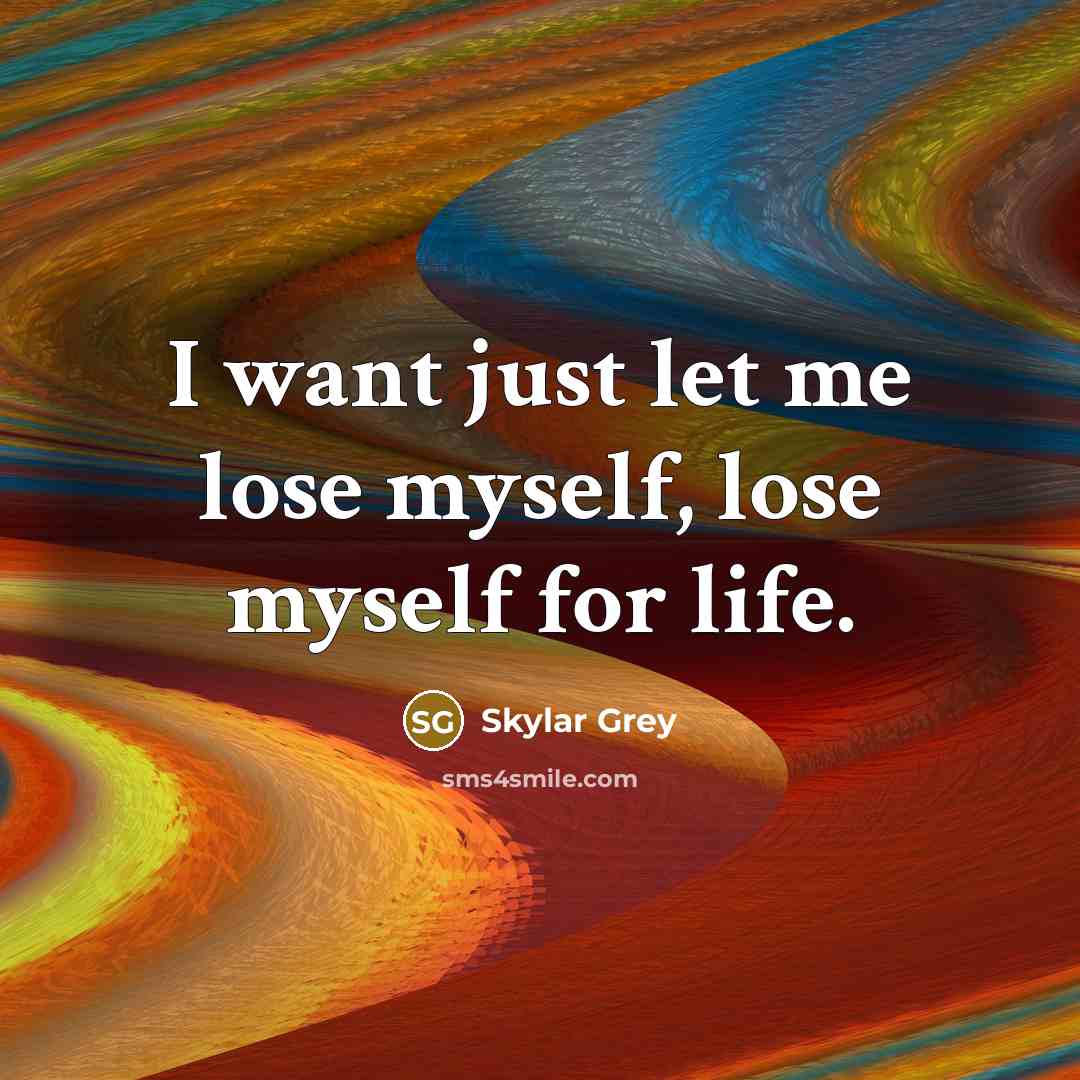 “I want just let me lose myself, lose myself for…” quote by Skylar Grey