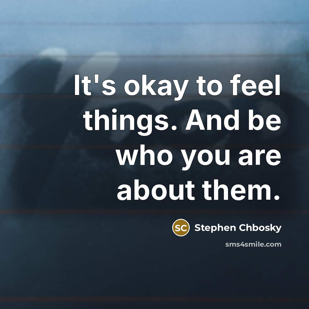 “It's okay to feel things. And be who you are…” quote by Stephen Chbosky