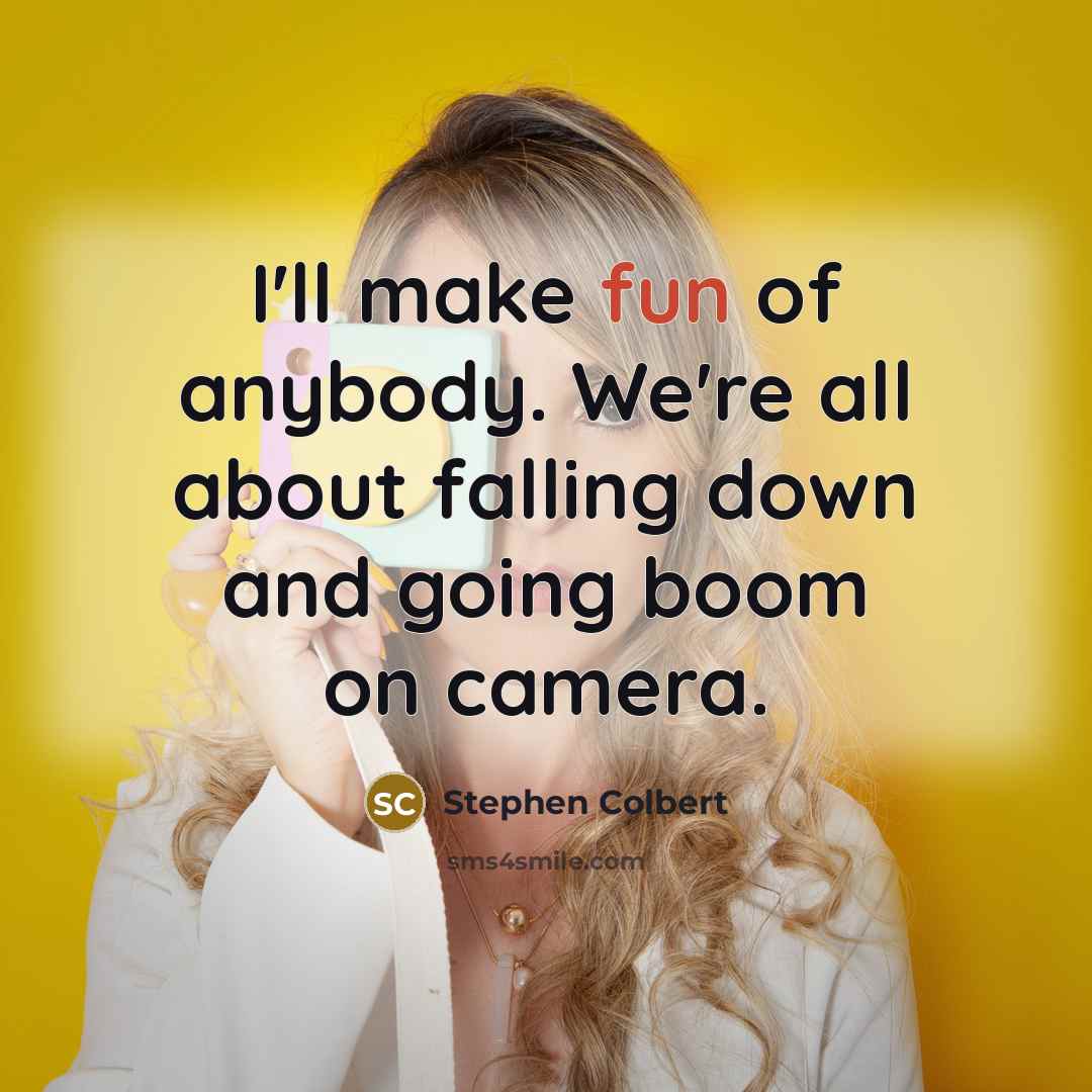 “I'll make fun of anybody. We're all about falling down…” quote by Stephen Colbert