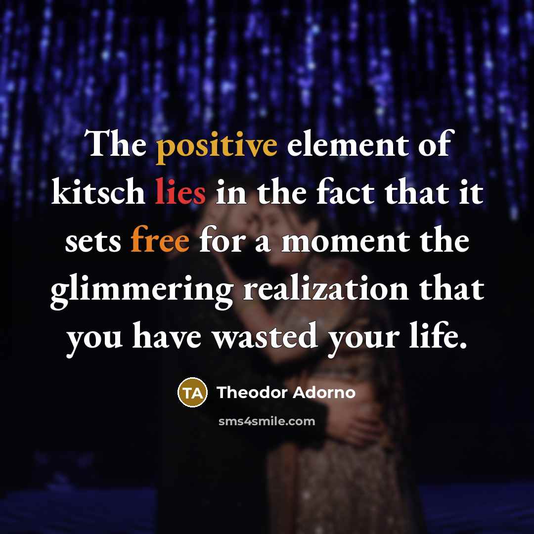 “The positive element of kitsch lies in the fact that…” quote by Theodor Adorno