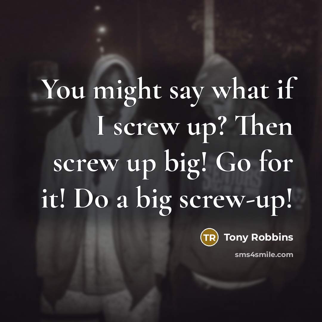 “You might say what if I screw up? Then screw…” quote by Tony Robbins
