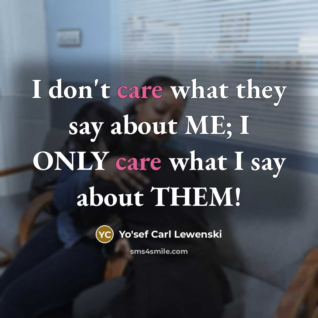 “I don't care what they say about ME; I ONLY care what I say about THEM!” quote by Yo'sef Carl Lewenski