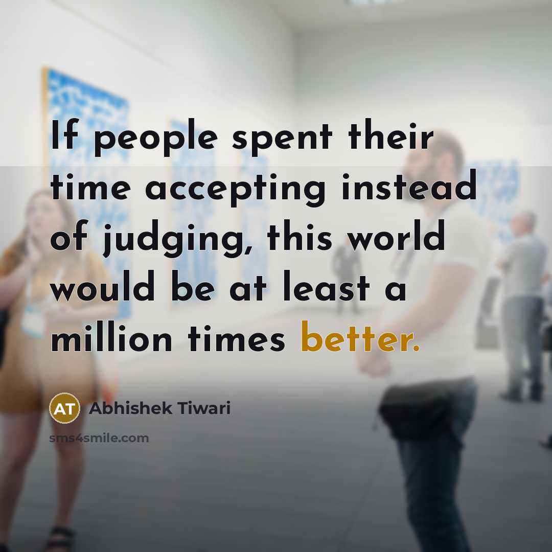 “If people spent their time accepting instead of judging, this world would be at least a million times better.” quote by Abhishek Tiwari