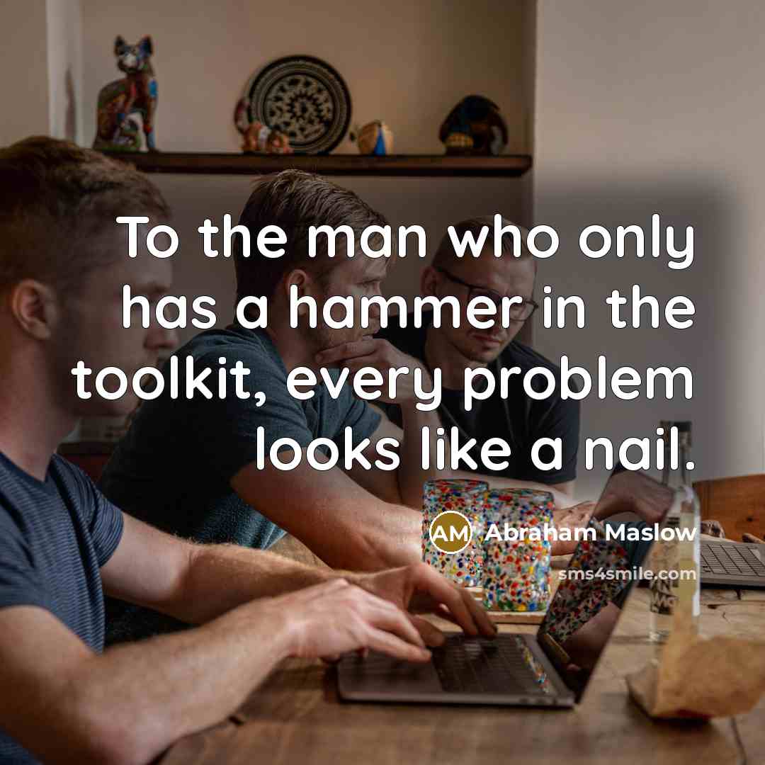 “To the man who only has a hammer in the…” quote by Abraham Maslow