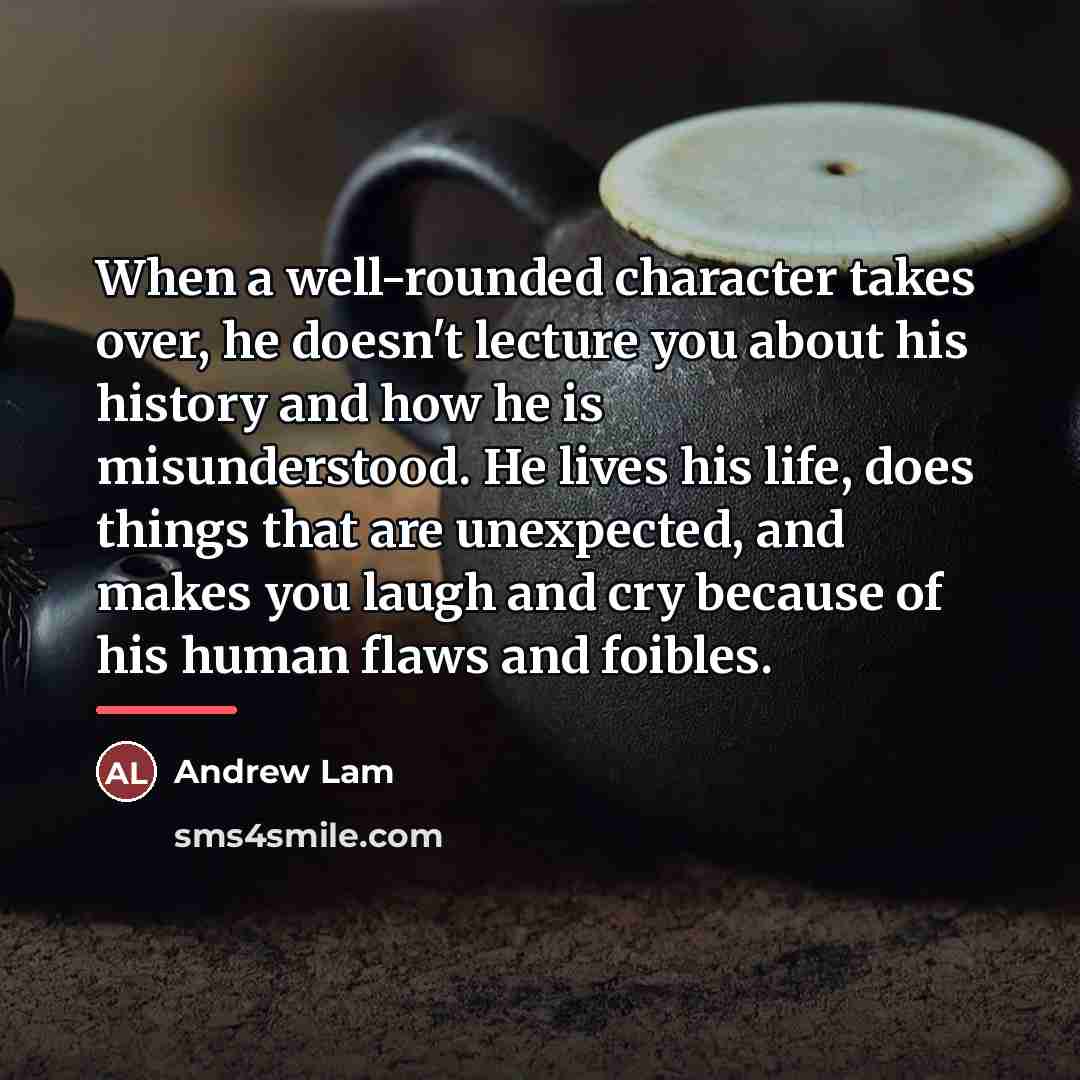 “When a well-rounded character takes over, he doesn't lecture you…” quote by Andrew Lam