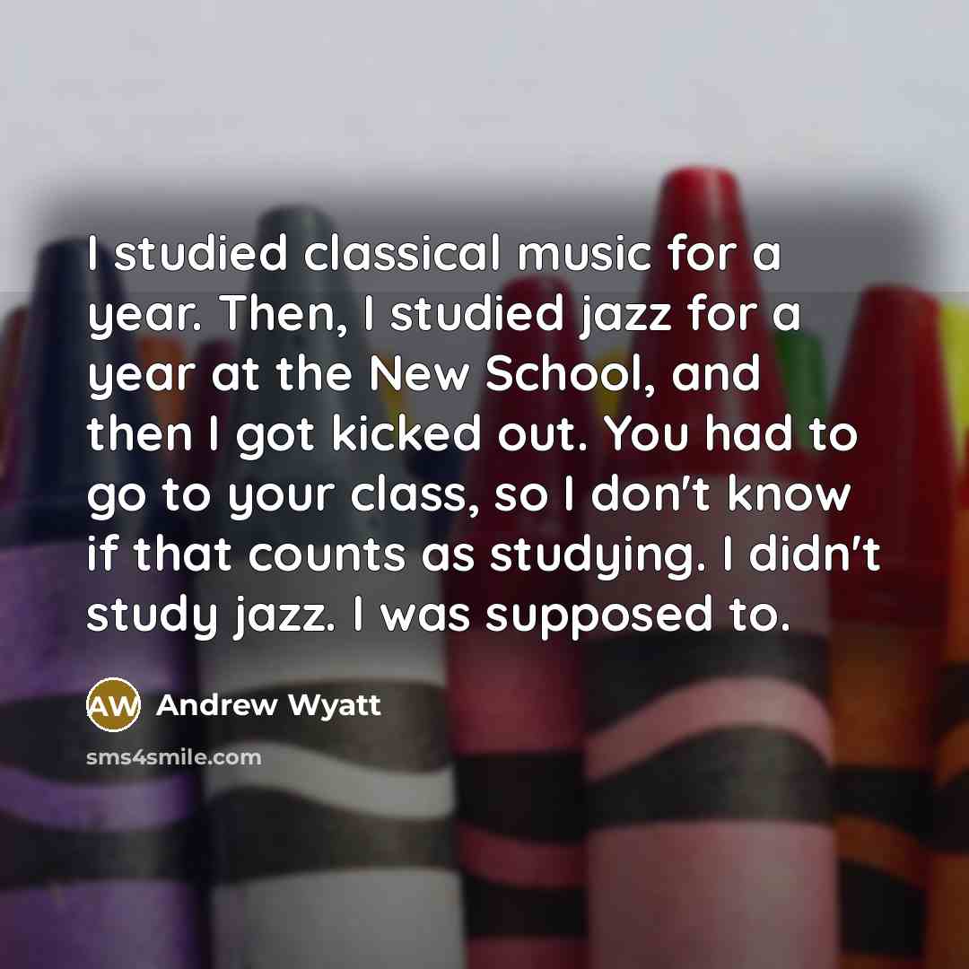 “I studied classical music for a year. Then, I studied…” quote by Andrew Wyatt