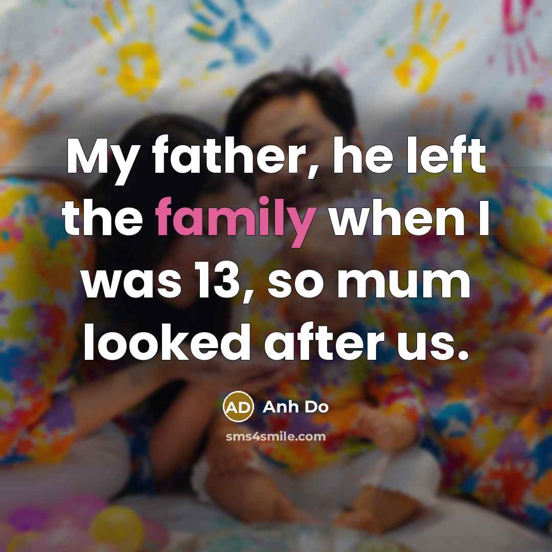 “My father, he left the family when I was 13,…” quote by Anh Do