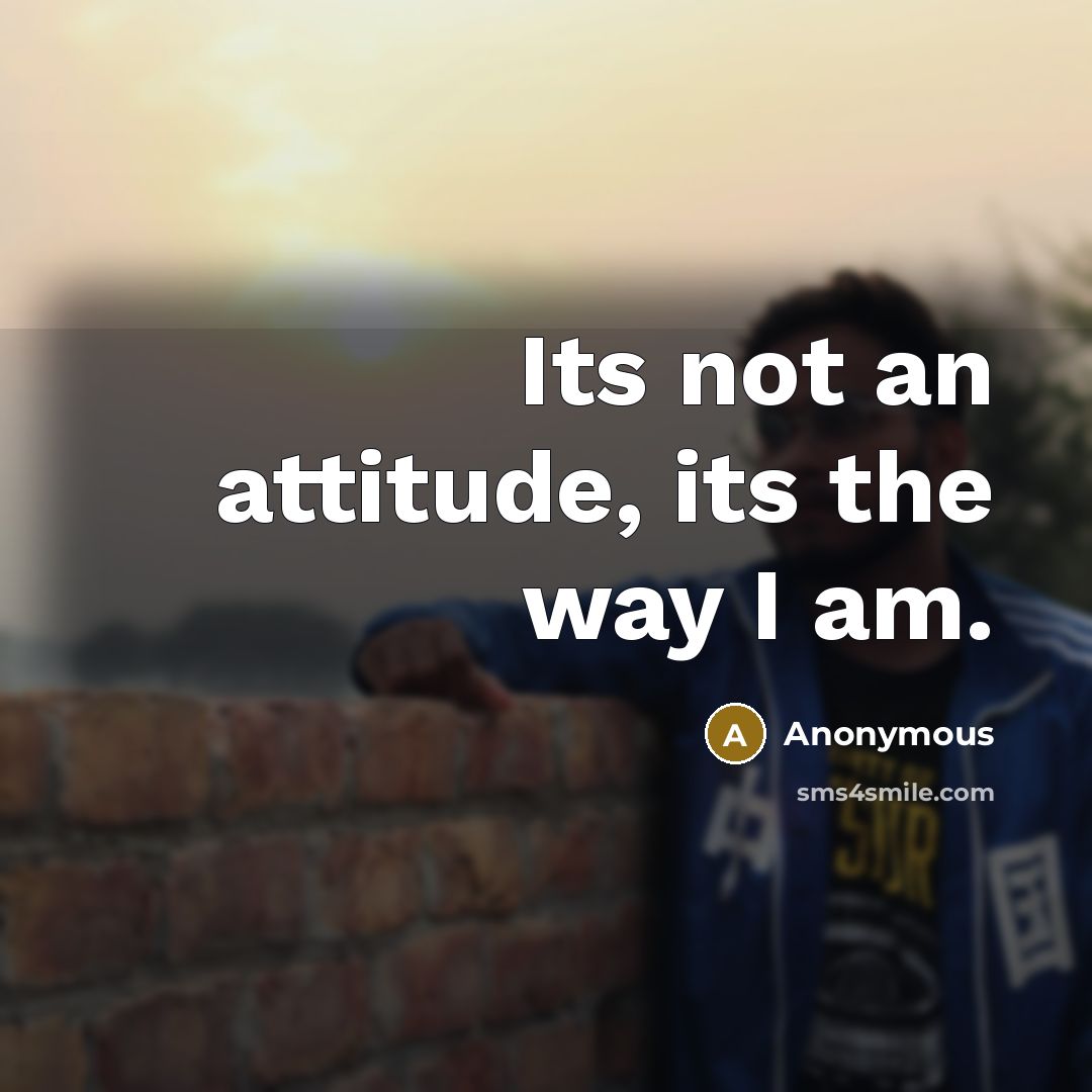 “Its not an attitude, its the way I am.” quote by Anonymous