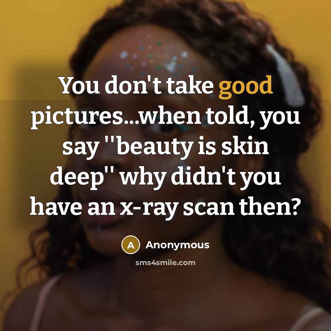 “You don't take good pictures...when told, you say ''beauty is…” quote by Anonymous