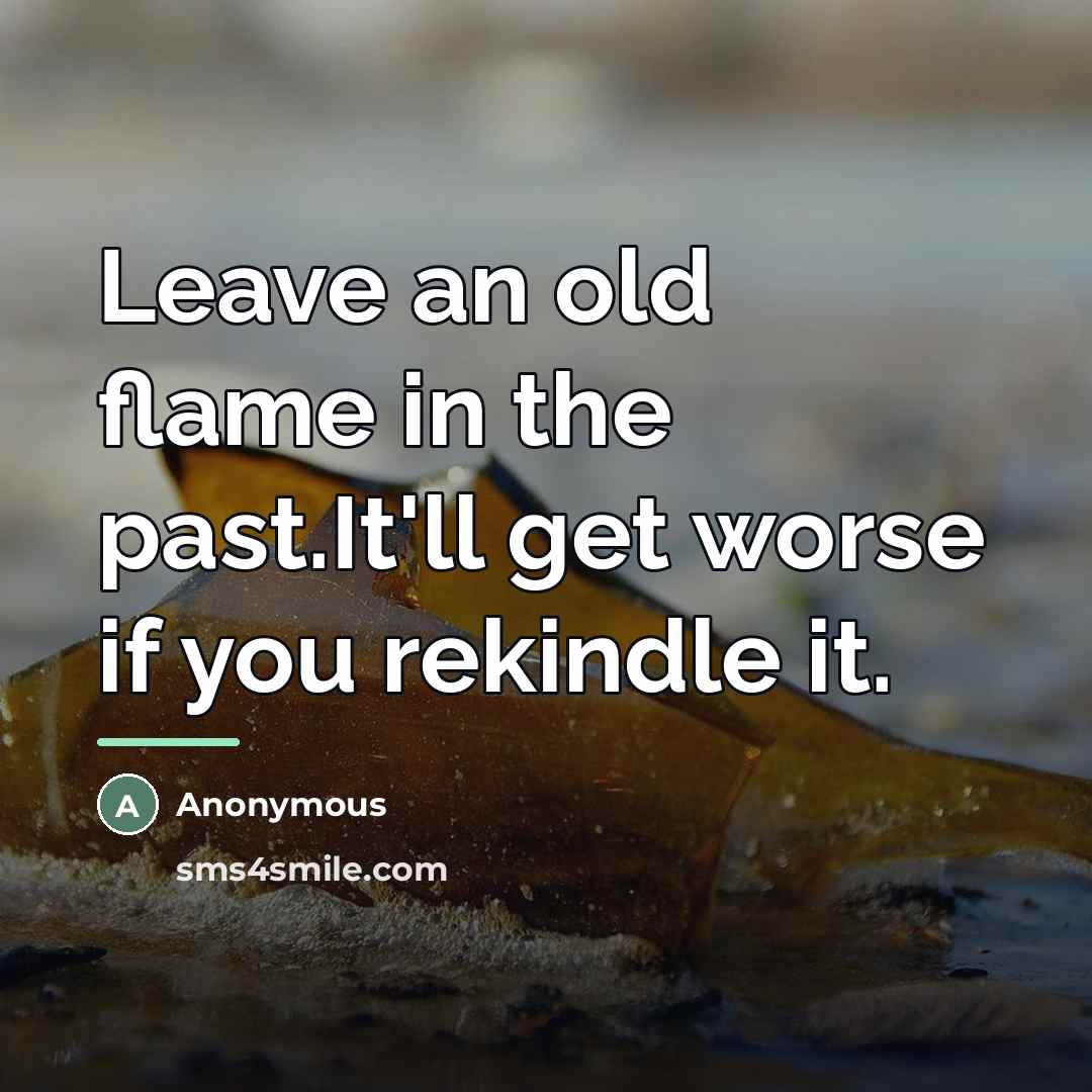 “Leave an old flame in the past.It'll get worse if…” quote by Anonymous