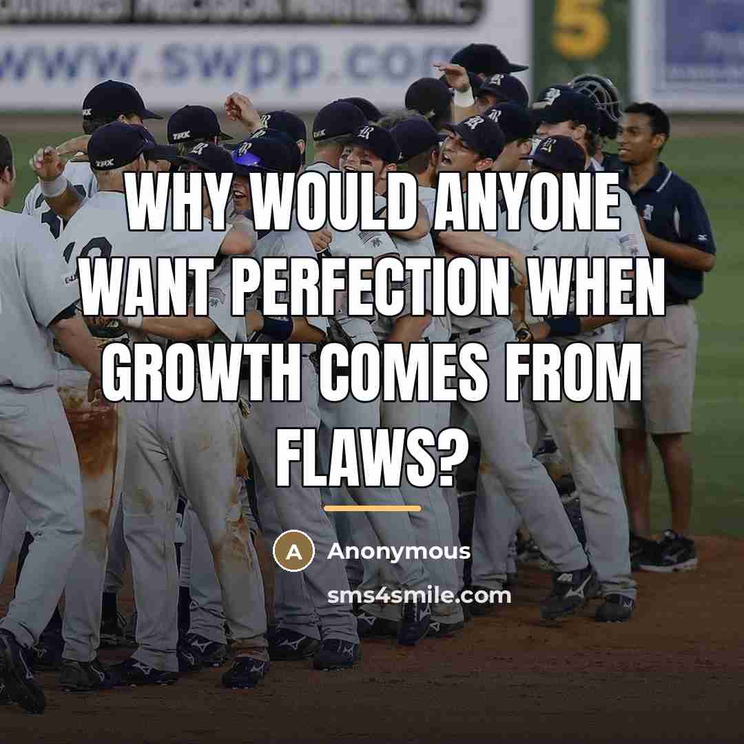 “Why would anyone want perfection when growth comes from flaws?…” quote by Anonymous