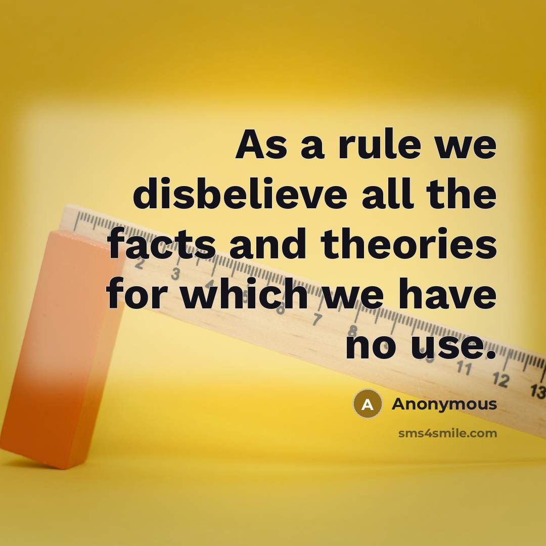 “As a rule we disbelieve all the facts and theories for which we have no use.” quote by Anonymous