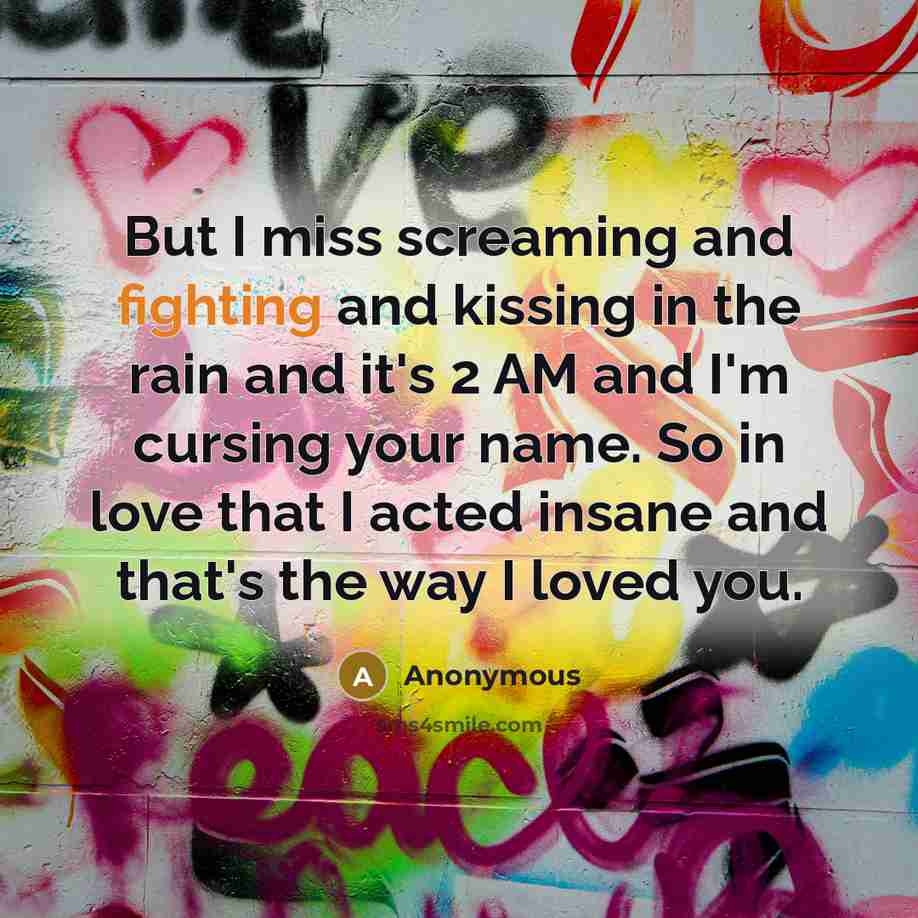 “But I miss screaming and fighting and kissing in the…” quote by Anonymous