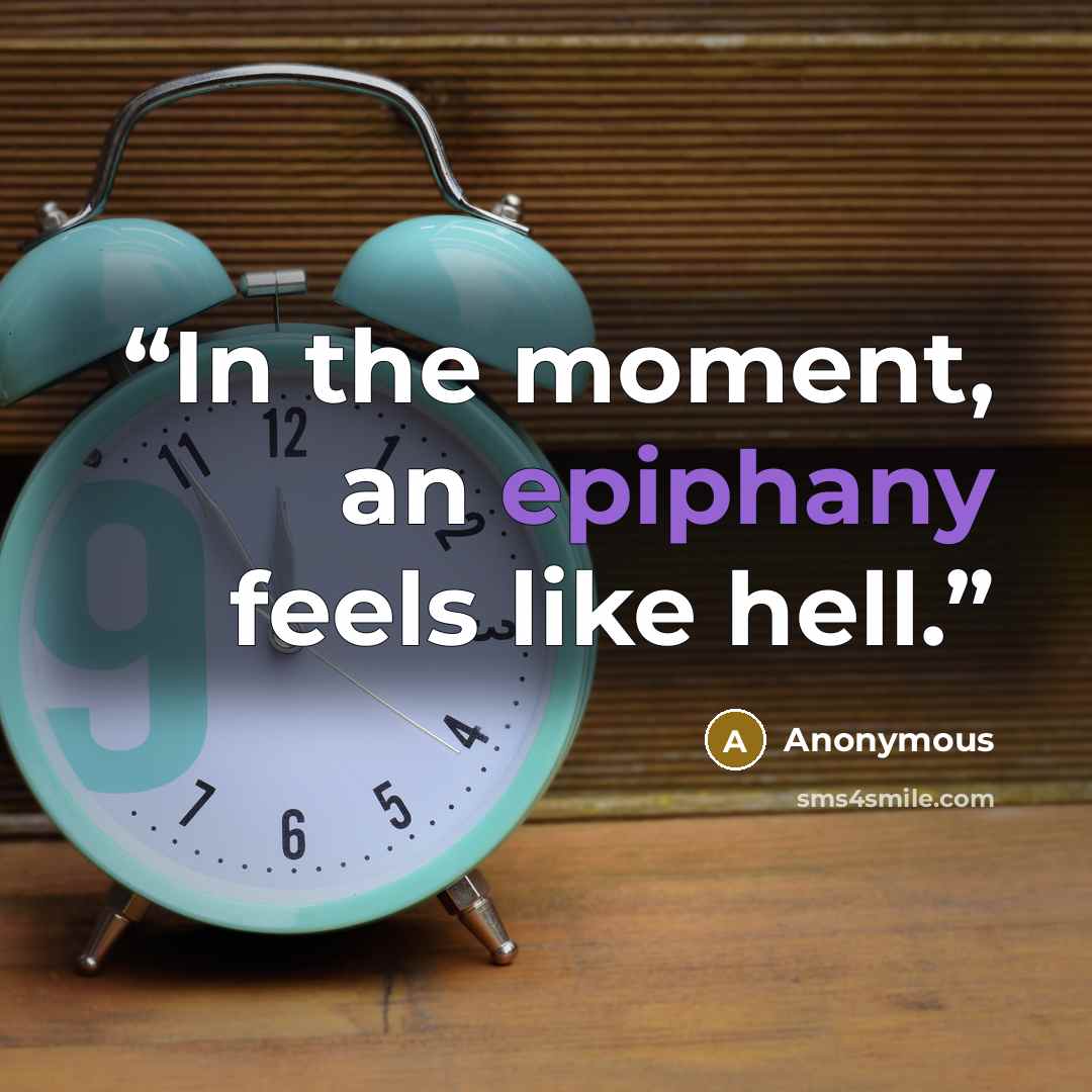 “In the moment, an epiphany feels like hell.” quote by Anonymous
