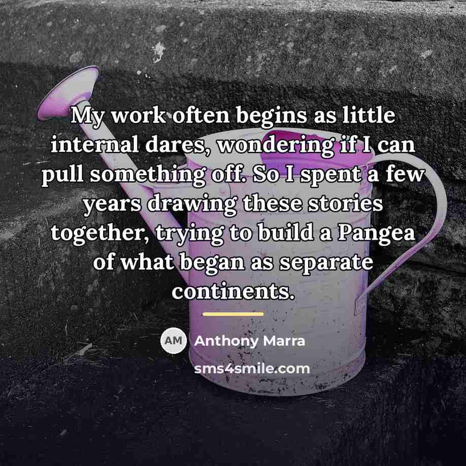 “My work often begins as little internal dares, wondering if…” quote by Anthony Marra