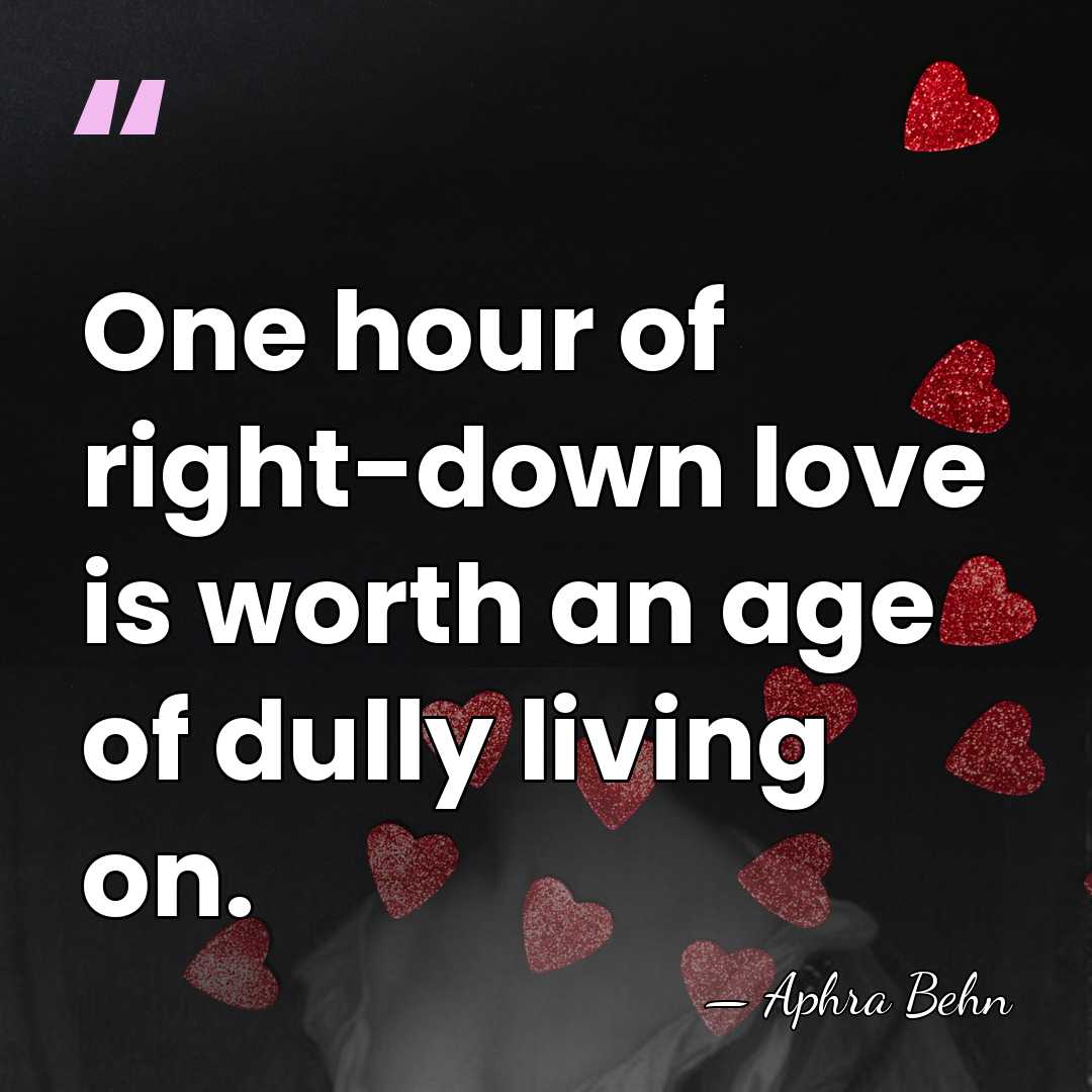 One hour of right-down love is worth an age of dully living&hellip; - Aphra Behn