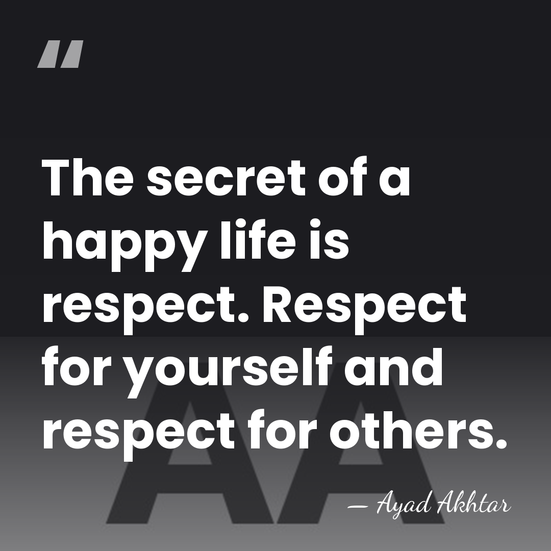 The secret of a happy life is respect. Respect for yourself and&hellip; - Ayad Akhtar