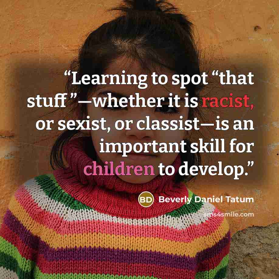 “Learning to spot “that stuff ”—whether it is racist, or sexist, or classist—is an important skill for children to develop.” quote by Beverly Daniel Tatum