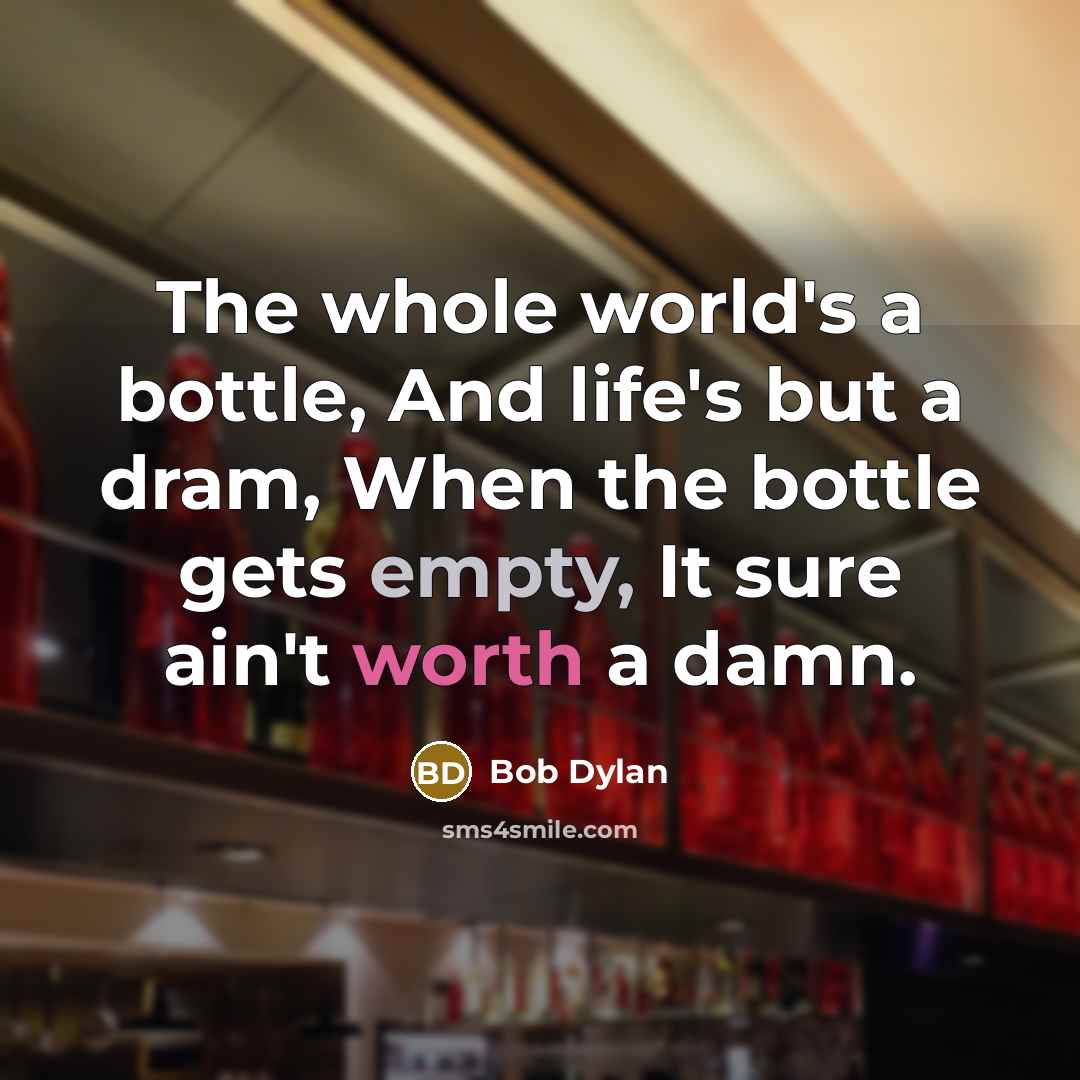 “The whole world's a bottle, And life's but a dram,…” quote by Bob Dylan