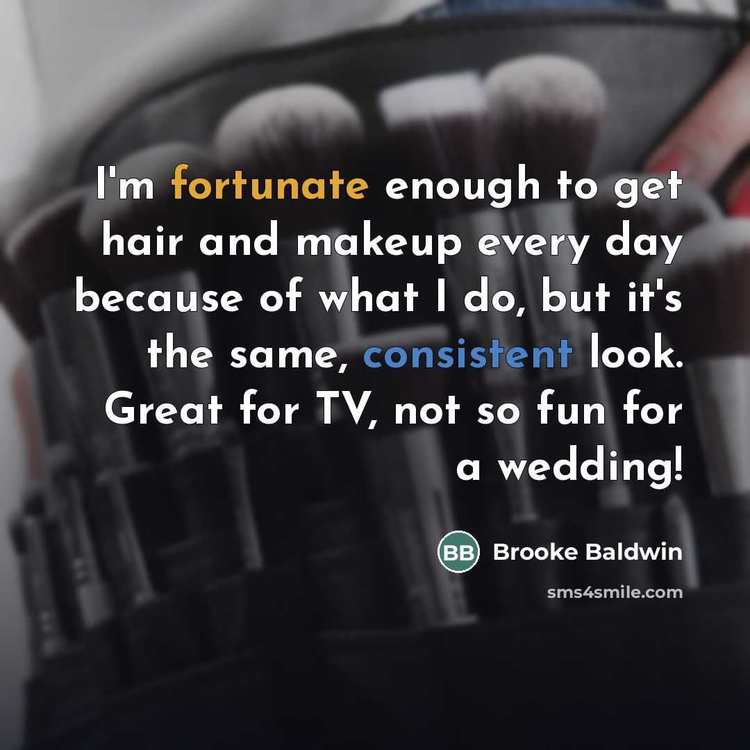 “I'm fortunate enough to get hair and makeup every day…” quote by Brooke Baldwin