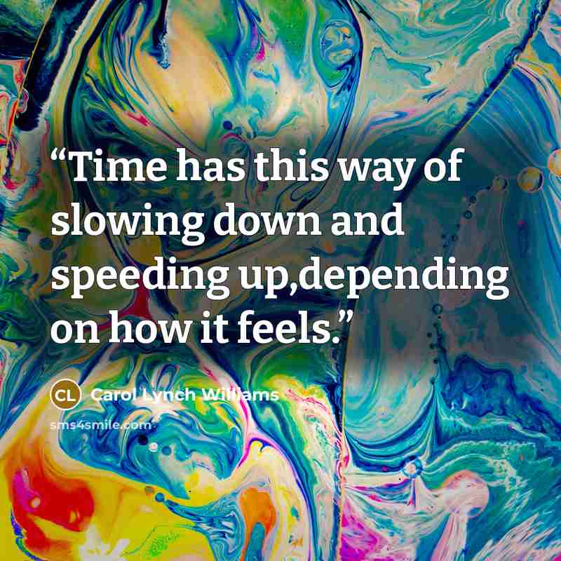 “Time has this way of slowing down and speeding up,depending on how it feels.” quote by Carol Lynch Williams