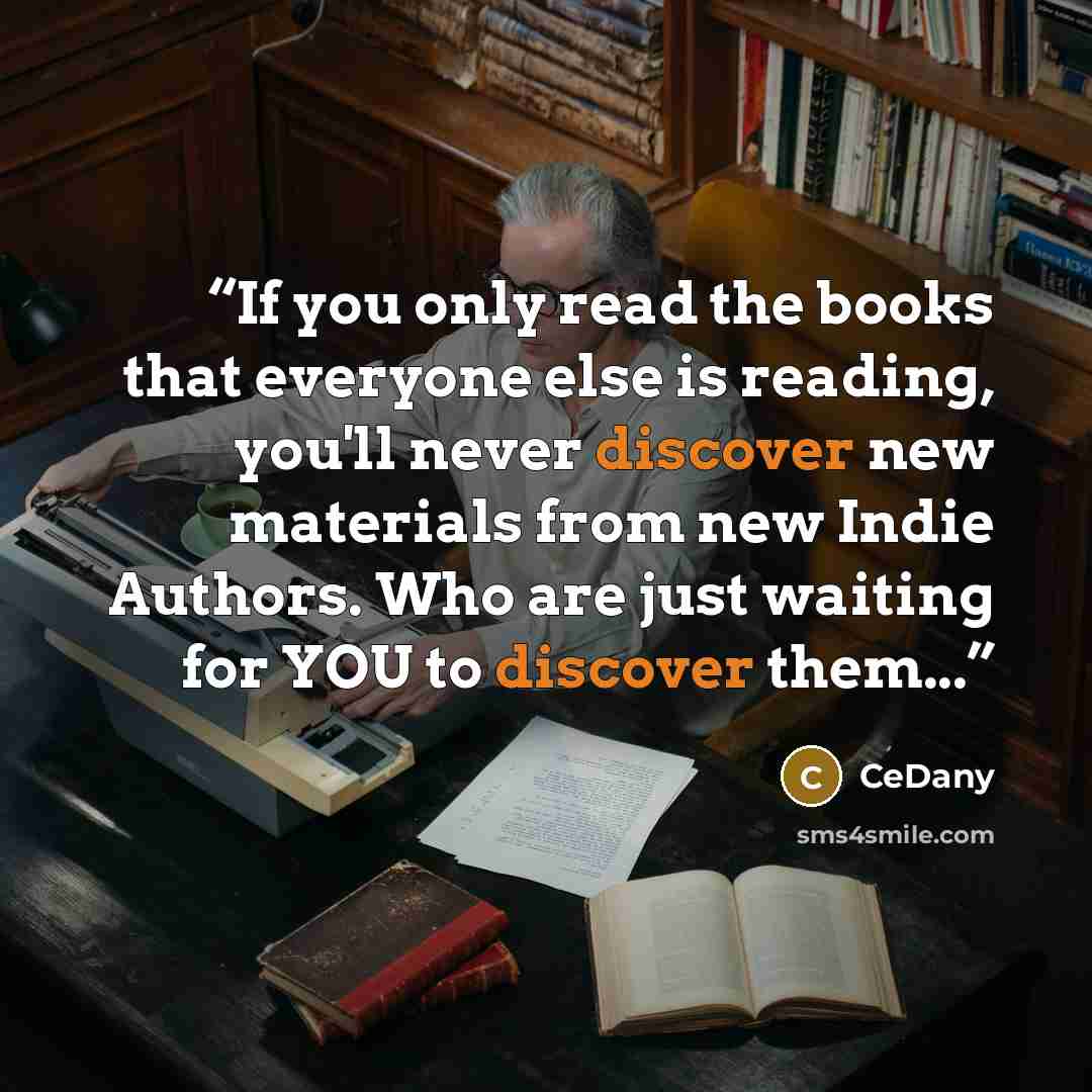 “If you only read the books that everyone else is reading, you'll never discover new materials from new Indie Authors. Who are just waiting for YOU to discover them...” quote by CeDany
